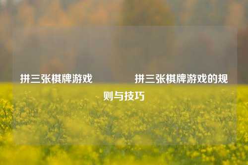 拼三张棋牌游戏🥉拼三张棋牌游戏的规则与技巧