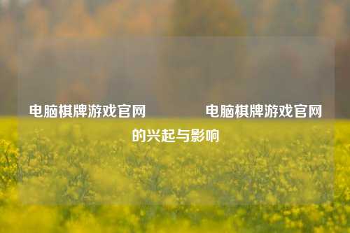 电脑棋牌游戏官网🥈电脑棋牌游戏官网的兴起与影响