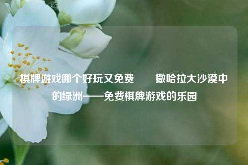 棋牌游戏哪个好玩又免费♠️撒哈拉大沙漠中的绿洲——免费棋牌游戏的乐园