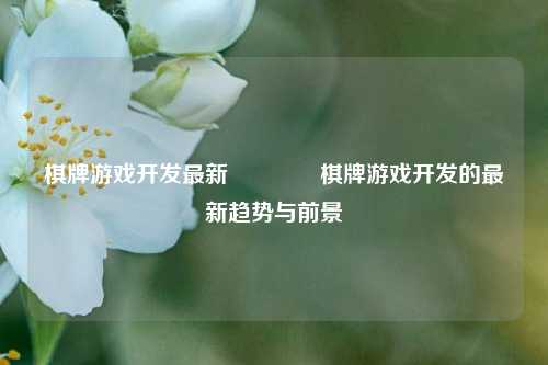 棋牌游戏开发最新🏅棋牌游戏开发的最新趋势与前景