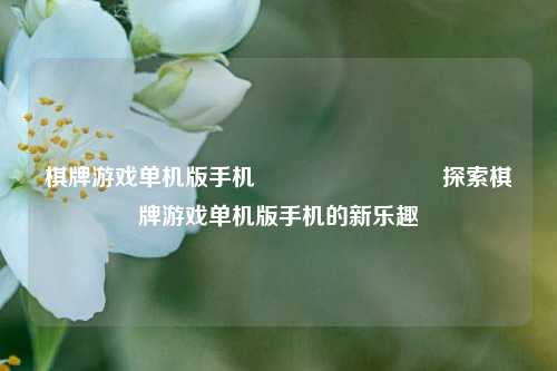 棋牌游戏单机版手机♠️♥️♦️♣️探索棋牌游戏单机版手机的新乐趣