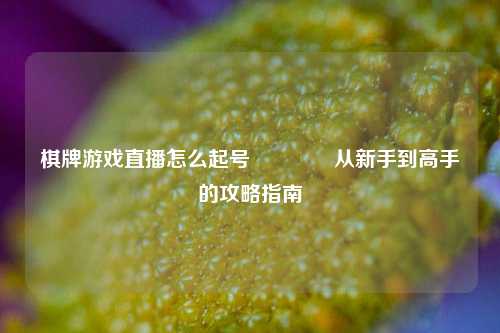 棋牌游戏直播怎么起号🥈从新手到高手的攻略指南