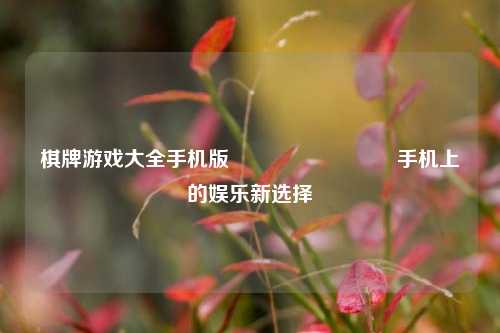 棋牌游戏大全手机版♠️♥️♦️♣️手机上的娱乐新选择