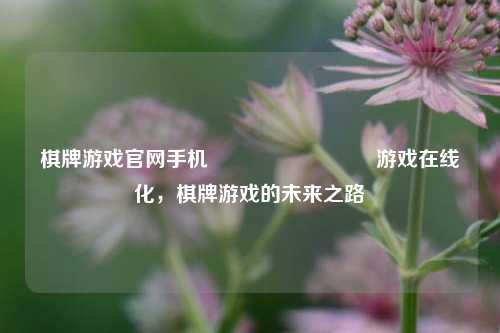棋牌游戏官网手机♠️♥️♦️♣️游戏在线化，棋牌游戏的未来之路