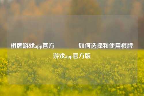 棋牌游戏app官方👉如何选择和使用棋牌游戏app官方版