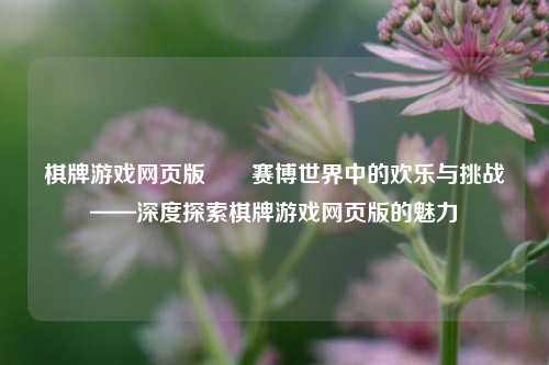 棋牌游戏网页版✌️赛博世界中的欢乐与挑战——深度探索棋牌游戏网页版的魅力