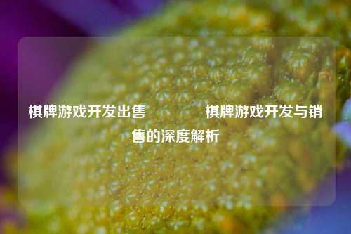 棋牌游戏开发出售🏅棋牌游戏开发与销售的深度解析