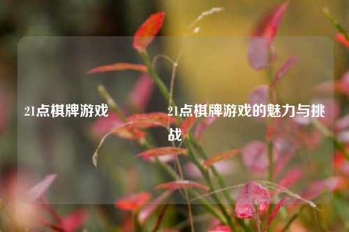 21点棋牌游戏🌈21点棋牌游戏的魅力与挑战