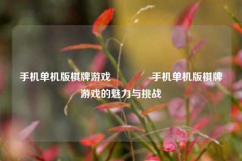 手机单机版棋牌游戏👈手机单机版棋牌游戏的魅力与挑战