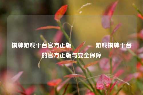 棋牌游戏平台官方正版🏆游戏棋牌平台的官方正版与安全保障