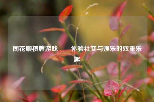 同花顺棋牌游戏♣️体验社交与娱乐的双重乐趣