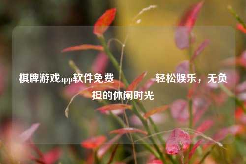 棋牌游戏app软件免费👉轻松娱乐，无负担的休闲时光