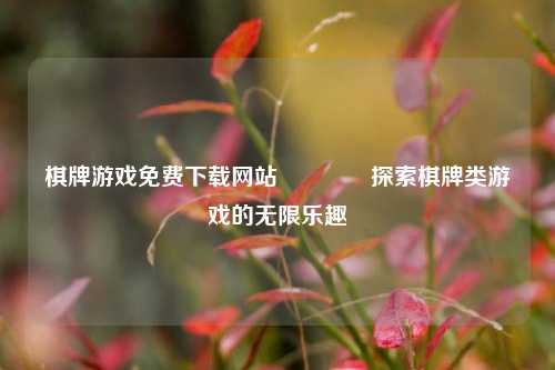 棋牌游戏免费下载网站🥈探索棋牌类游戏的无限乐趣