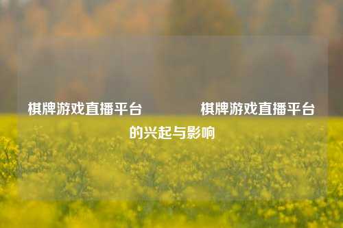 棋牌游戏直播平台👈棋牌游戏直播平台的兴起与影响