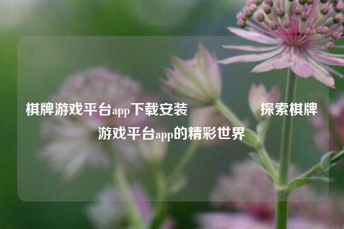 棋牌游戏平台app下载安装🎖️探索棋牌游戏平台app的精彩世界