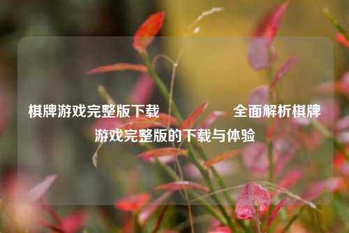棋牌游戏完整版下载🎖️全面解析棋牌游戏完整版的下载与体验