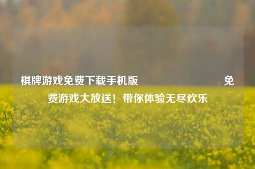棋牌游戏免费下载手机版♠️♥️♦️♣️免费游戏大放送！带你体验无尽欢乐