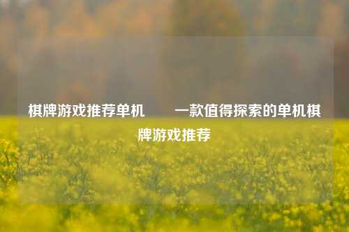 棋牌游戏推荐单机✌️一款值得探索的单机棋牌游戏推荐