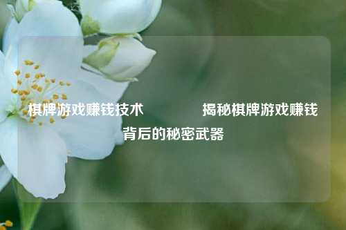 棋牌游戏赚钱技术🏅揭秘棋牌游戏赚钱背后的秘密武器