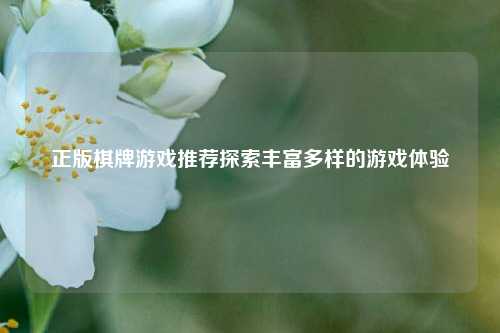 正版棋牌游戏推荐探索丰富多样的游戏体验