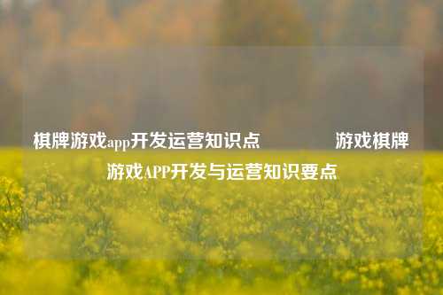 棋牌游戏app开发运营知识点🥈游戏棋牌游戏APP开发与运营知识要点