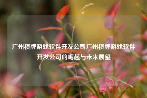 广州棋牌游戏软件开发公司广州棋牌游戏软件开发公司的崛起与未来展望