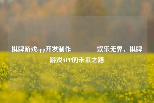 棋牌游戏app开发制作🥉娱乐无界，棋牌游戏APP的未来之路