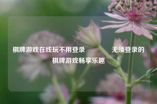 棋牌游戏在线玩不用登录👍无须登录的棋牌游戏畅享乐趣