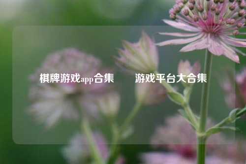 棋牌游戏app合集♦️游戏平台大合集