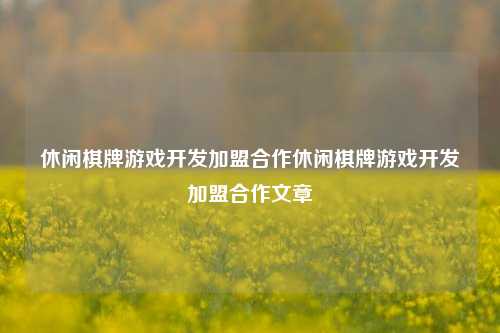 休闲棋牌游戏开发加盟合作休闲棋牌游戏开发加盟合作文章