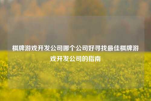 棋牌游戏开发公司哪个公司好寻找最佳棋牌游戏开发公司的指南