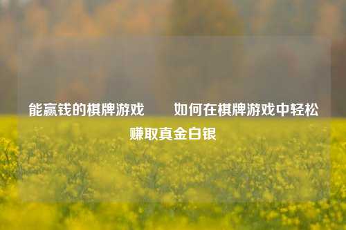 能赢钱的棋牌游戏♥️如何在棋牌游戏中轻松赚取真金白银