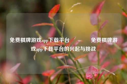 免费棋牌游戏app下载平台🥉免费棋牌游戏app下载平台的兴起与挑战