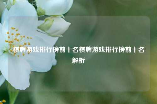 棋牌游戏排行榜前十名棋牌游戏排行榜前十名解析