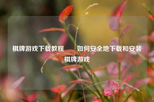 棋牌游戏下载教程♣️如何安全地下载和安装棋牌游戏