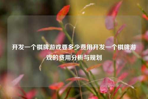 开发一个棋牌游戏要多少费用开发一个棋牌游戏的费用分析与规划