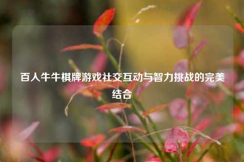 百人牛牛棋牌游戏社交互动与智力挑战的完美结合