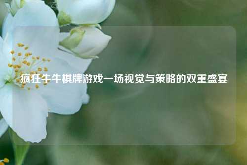 疯狂牛牛棋牌游戏一场视觉与策略的双重盛宴
