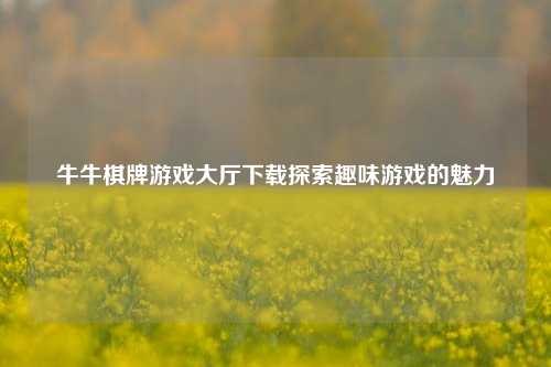 牛牛棋牌游戏大厅下载探索趣味游戏的魅力