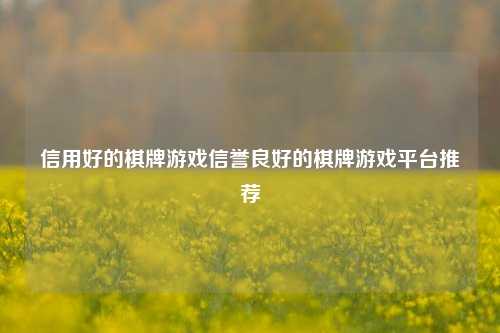 信用好的棋牌游戏信誉良好的棋牌游戏平台推荐