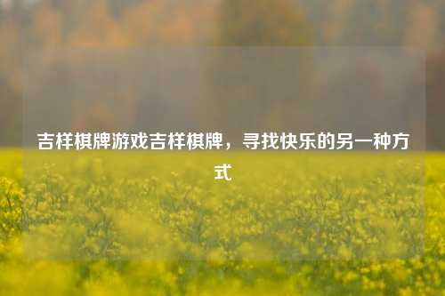 吉样棋牌游戏吉样棋牌，寻找快乐的另一种方式
