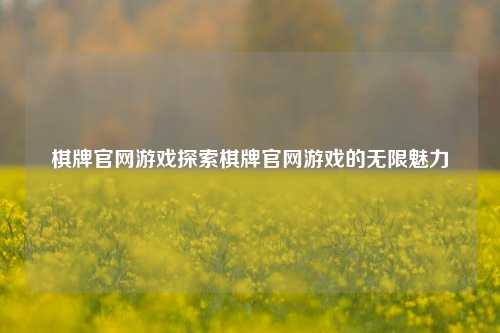 棋牌官网游戏探索棋牌官网游戏的无限魅力