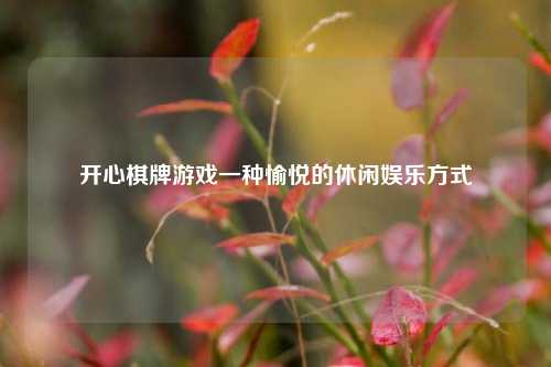开心棋牌游戏一种愉悦的休闲娱乐方式