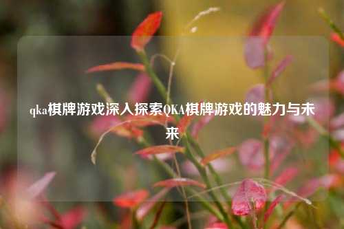 qka棋牌游戏深入探索QKA棋牌游戏的魅力与未来