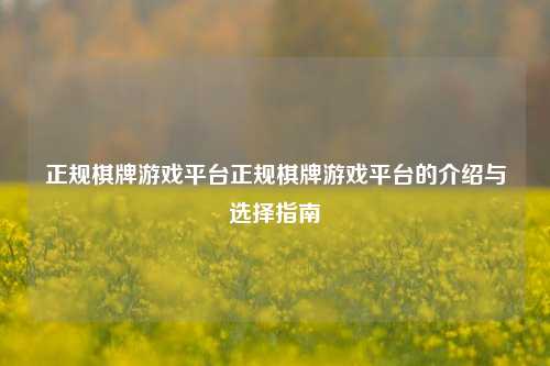 正规棋牌游戏平台正规棋牌游戏平台的介绍与选择指南