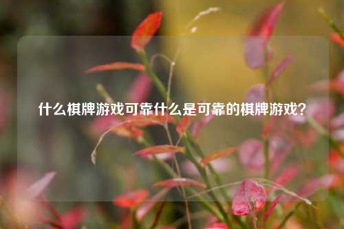 什么棋牌游戏可靠什么是可靠的棋牌游戏？