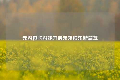 元游棋牌游戏开启未来娱乐新篇章