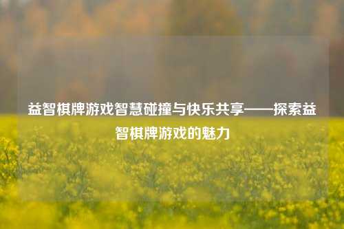 益智棋牌游戏智慧碰撞与快乐共享——探索益智棋牌游戏的魅力