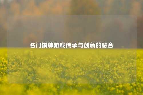 名门棋牌游戏传承与创新的融合