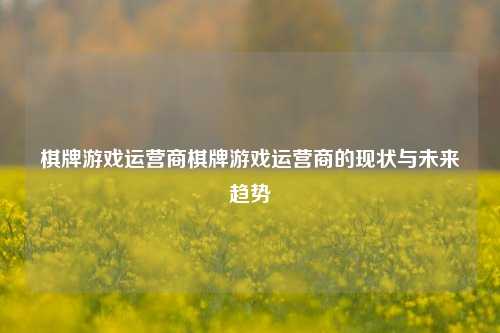 棋牌游戏运营商棋牌游戏运营商的现状与未来趋势